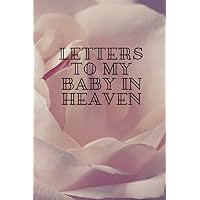 Letters To My Baby in Heaven: Grief Loss Journal In Loving Memory of Your Baby / The Gift of Grief Notebook / Grieving the Loss of Your Baby / The Loss of Baby Journal, 120 Pages, 6