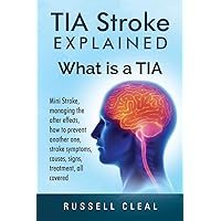 Tia Stroke Explained: What is a Tia, Mini Stroke, managing the after effects, how to prevent another one, stroke symptoms, causes, signs, treatment, all covered