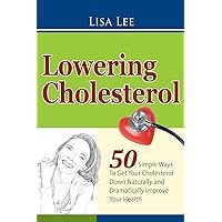 Lowering Cholesterol: 50 Simple Ways To Get Your Cholesterol Down Naturally and Dramatically Improve Your Health Lowering Cholesterol: 50 Simple Ways To Get Your Cholesterol Down Naturally and Dramatically Improve Your Health Paperback Kindle