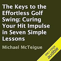 The Keys to the Effortless Golf Swing: Curing Your Hit Impulse in Seven Simple Lessons The Keys to the Effortless Golf Swing: Curing Your Hit Impulse in Seven Simple Lessons Audible Audiobook Kindle Paperback