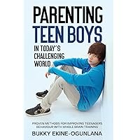 Parenting Teen Boys in Today's Challenging World: Proven Methods for Improving Teenagers Behaviour with Whole Brain
