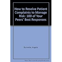 How to Resolve Patient Complaints to Manage Risk: 100 of Your Peers' Best Responses How to Resolve Patient Complaints to Manage Risk: 100 of Your Peers' Best Responses Paperback