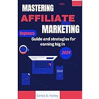 MASTERING AFFILIATE MARKETING: BEGINNERS GUIDE AND STRATEGIES FOR EARNING IN 2024 MASTERING AFFILIATE MARKETING: BEGINNERS GUIDE AND STRATEGIES FOR EARNING IN 2024 Paperback Kindle