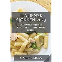 Italiensk Kjøkken 2023: En Kulinarisk Reise for å Oppdage de Autentiske Smakene av Italia (Norwegian Edition)