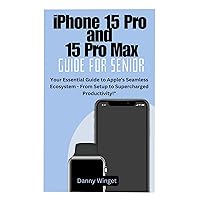 iPhone 15 Pro and 15 Pro Max Guide for Senior: Your Essential Guide to Apple's Seamless Ecosystem - From Setup to Supercharged Productivity!