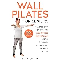 WALL PILATES FOR SENIORS: Tailored Daily Workout with STEP-BY-STEP Instructions | Improve Flexibility, Balance And Increase Strength ( 100+ Exercises For Seniors Pictures ) (Workouts for Everybody)