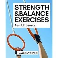 Strength & Balance Exercises For All Levels: Helpful Tips On How To Improved Balance Your Body For Living Longer | A Complete Working Out Guide For Boosting Fitness, Stopping Aging