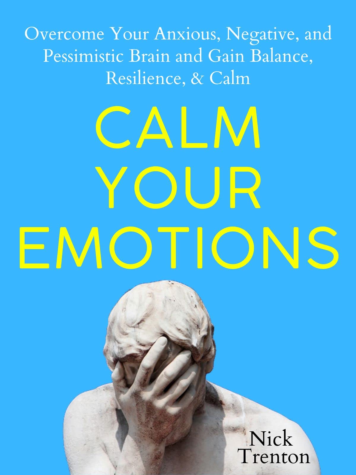 Calm Your Emotions: Overcome Your Anxious, Negative, and Pessimistic Brain and Find Balance, Resilience, & Calm (The Path to Calm Book 10)