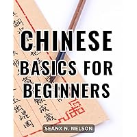 Chinese Basics For Beginners: A Guide to Learning Mandarin for Newbies | Master the Chinese Language with Grammar, Engaging Short Stories, and Essential Phrases