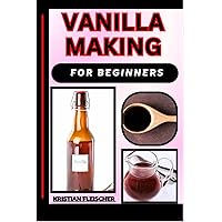 VANILLA MAKING FOR BEGINNERS: The Complete Practice Guide On Easy Illustrated Procedures, Techniques, Skills And Knowledge On How To Make Vanilla From Scratch VANILLA MAKING FOR BEGINNERS: The Complete Practice Guide On Easy Illustrated Procedures, Techniques, Skills And Knowledge On How To Make Vanilla From Scratch Paperback Kindle