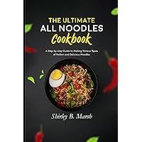The Ultimate All Noodles Cookbook: A Step-by-Step Guide to Making Various Types of Perfect and Delicious Noodles
