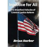 Injustice for All: The (Familiar) Fallacies of Criminal Justice Reform Injustice for All: The (Familiar) Fallacies of Criminal Justice Reform Paperback Kindle