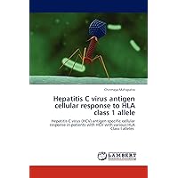 Hepatitis C virus antigen cellular response to HLA class 1 allele: Hepatitis C virus (HCV) antigen specific cellular response in patients with HCV with various HLA Class I alleles Hepatitis C virus antigen cellular response to HLA class 1 allele: Hepatitis C virus (HCV) antigen specific cellular response in patients with HCV with various HLA Class I alleles Paperback