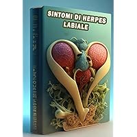Sintomi di herpes labiale: Scopri i sintomi dell'herpes labiale - Gestisci i focolai di herpes orale con conoscenza e cura! (Italian Edition)