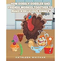 How Gobbly Gobbler and Friends Worked Together to Make a Delicious Dinner How Gobbly Gobbler and Friends Worked Together to Make a Delicious Dinner Paperback Kindle