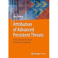 Attribution of Advanced Persistent Threats: How to Identify the Actors Behind Cyber-Espionage Attribution of Advanced Persistent Threats: How to Identify the Actors Behind Cyber-Espionage Hardcover Kindle Paperback