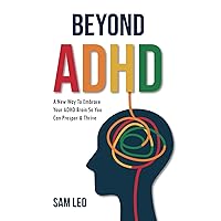Beyond ADHD: A New Way To Embrace Your ADHD Brain So You Can Prosper & Thrive