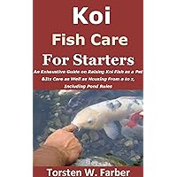 Koi Fish Care For Starters: An Exhaustive Guide on Raising Koi Fish as a Pet &Its Care as Well as Housing From a to z, Including Pond Rules Koi Fish Care For Starters: An Exhaustive Guide on Raising Koi Fish as a Pet &Its Care as Well as Housing From a to z, Including Pond Rules Kindle Paperback