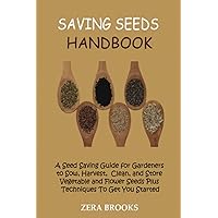 Saving Seeds Handbook: A Seed Saving Guide for Gardeners to Sow, Harvest, Clean, and Store Vegetable and Flower Seeds Plus Techniques To Get You Started
