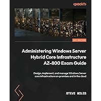 Administering Windows Server Hybrid Core Infrastructure AZ-800 Exam Guide: Design, implement, and manage Windows Server core infrastructure on-premises and in the cloud