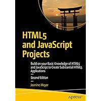 HTML5 and JavaScript Projects: Build on your Basic Knowledge of HTML5 and JavaScript to Create Substantial HTML5 Applications HTML5 and JavaScript Projects: Build on your Basic Knowledge of HTML5 and JavaScript to Create Substantial HTML5 Applications Kindle Paperback