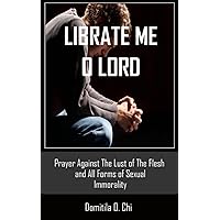 LIBRATE ME O LORD: PRAYER AGAINST THE LUST OF THE FLESH AND ALL FORMS OF SEXUAL IMMORALITY (Libration Prayers)