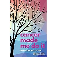 cancer made me do it: uncovering what is true cancer made me do it: uncovering what is true Paperback
