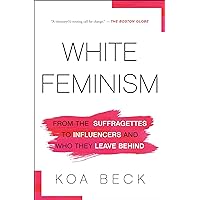 White Feminism: From the Suffragettes to Influencers and Who They Leave Behind White Feminism: From the Suffragettes to Influencers and Who They Leave Behind Kindle Audible Audiobook Paperback Hardcover Audio CD