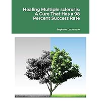 Healing Multiple sclerosis: A Cure That Has a 98 Percent Success Rate Healing Multiple sclerosis: A Cure That Has a 98 Percent Success Rate Paperback