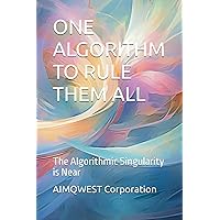 ONE ALGORITHM TO RULE THEM ALL: The Algorithmic Singularity is Near ONE ALGORITHM TO RULE THEM ALL: The Algorithmic Singularity is Near Paperback Kindle Hardcover