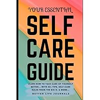 Your Essential Self Care Guide: Learn How To Take Care of Yourself Better... With 50+ Tips & Activities, Self-Love Rules From the Big O, Action Plan, And Much More... Your Essential Self Care Guide: Learn How To Take Care of Yourself Better... With 50+ Tips & Activities, Self-Love Rules From the Big O, Action Plan, And Much More... Paperback Kindle