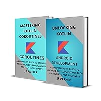 KOTLIN FOR ANDROID DEVELOPMENT AND KOTLIN COROUTINES: A COMPREHENSIVE GUIDE TO ANDROID DEVELOPMENT FOR TECH ENTHUSIASTS AND BEGINNERS - 2 BOOKS IN 1