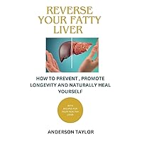 Reverse Your Fatty Liver: How To Prevent, Promote Longevity And Naturally Heal Yourself With Diet Recipes Meal Plan -Fatty Liver Disease Reverse Your Fatty Liver: How To Prevent, Promote Longevity And Naturally Heal Yourself With Diet Recipes Meal Plan -Fatty Liver Disease Paperback Kindle