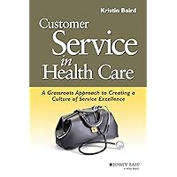 Customer Service in Health Care: A Grassroots Approach to Creating a Culture of Service Excellence Customer Service in Health Care: A Grassroots Approach to Creating a Culture of Service Excellence Paperback