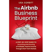 The Airbnb Business Blueprint: A Step-By-Step Guide to Launching and Growing a Profitable, Passive Income Through Short-Term Rentals The Airbnb Business Blueprint: A Step-By-Step Guide to Launching and Growing a Profitable, Passive Income Through Short-Term Rentals Paperback Kindle
