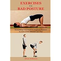 Exercises For Bad Posture: Everything You Need To Improve Posture In Just A Few Minutes per Day Exercises For Bad Posture: Everything You Need To Improve Posture In Just A Few Minutes per Day Paperback Kindle