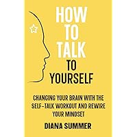 How to Talk to Yourself: Changing your Brain with the Self-Talk Workout and Rewire your Mindset How to Talk to Yourself: Changing your Brain with the Self-Talk Workout and Rewire your Mindset Paperback Kindle Hardcover