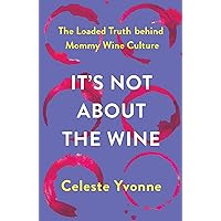 It's Not about the Wine: The Loaded Truth behind Mommy Wine Culture It's Not about the Wine: The Loaded Truth behind Mommy Wine Culture Kindle Hardcover