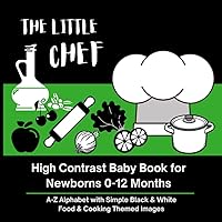 THE LITTLE CHEF - High Contrast Baby Book for Newborns 0-12 Months: A-Z Alphabet with Simple Black & White Food and Cooking Themed Images (High ... with Simple Black & White Themed Images)