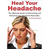 Heal Your Headache: The Ultimate Guide to Reducing and Eliminating your Headache Naturally (Headache, Migraine) Heal Your Headache: The Ultimate Guide to Reducing and Eliminating your Headache Naturally (Headache, Migraine) Kindle Paperback