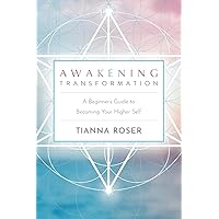 Awakening Transformation: A Beginner's Guide to Becoming Your Higher Self Awakening Transformation: A Beginner's Guide to Becoming Your Higher Self Paperback Kindle