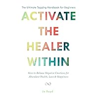 ACTIVATE THE HEALER WITHIN - The Ultimate Tapping Handbook for Beginners: How to De-Stress, Re-Energize, and Overcome Emotional Issues with Quick & Easy Tapping Exercises