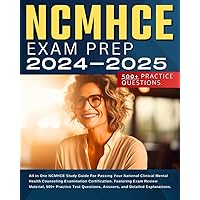 NCMHCE Exam Prep 2024-2025: All in One NCMHCE Study Guide For Passing Your National Clinical Mental Health Counseling Examination Certification. ... Answers, and Detailed Explanations.
