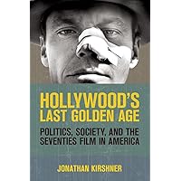 Hollywood's Last Golden Age: Politics, Society, and the Seventies Film in America Hollywood's Last Golden Age: Politics, Society, and the Seventies Film in America Paperback Kindle Hardcover