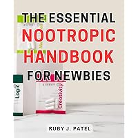 The Essential Nootropic Handbook for Newbies: Unlock Your Cognitive Potential with the Ultimate Guide to Nootropics for Beginners