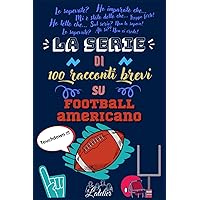 La serie di 100 racconti brevi su FOOTBALL AMERICANO (Italian Edition) La serie di 100 racconti brevi su FOOTBALL AMERICANO (Italian Edition) Paperback