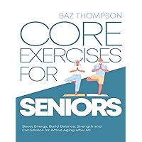 Core Exercises for Seniors: Boost Energy, Build Balance, Strength and Confidence for Active Aging After 60 (Strength Training for Seniors) Core Exercises for Seniors: Boost Energy, Build Balance, Strength and Confidence for Active Aging After 60 (Strength Training for Seniors) Paperback Kindle Audible Audiobook Hardcover