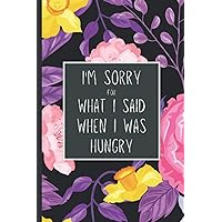 I'm sorry for what I said when I was hungry: A Cute Flower patterns Food Mapping Logbook for Daily IBD/IBS Pain Assessment Diary, Food Log, Mood ... & Supplement journal for Digestive Disorders
