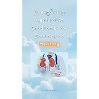 Overcoming Nephrotic Syndrome: My Journey to Healing Overcoming Nephrotic Syndrome: My Journey to Healing Kindle Paperback