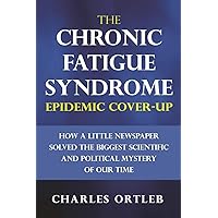 The Chronic Fatigue Syndrome Epidemic Cover-up: How a Little Newspaper Solved the Biggest Scientific and Political Mystery of Our Time The Chronic Fatigue Syndrome Epidemic Cover-up: How a Little Newspaper Solved the Biggest Scientific and Political Mystery of Our Time Paperback Audible Audiobook Kindle Hardcover